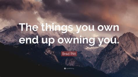 Brad Pitt Quote The Things You Own End Up Owning You