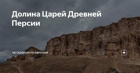 Долина Царей Древней Персии | Не галопом по Европам | Дзен