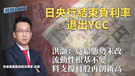 日央行結束負利率退出ycc 洪灝：寬鬆態勢未改 流動性根基不變料支撐日股再創新高 鳳凰秀 影響有影響力的人