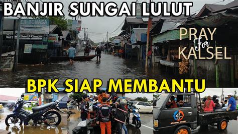 Banjir Di Sungai Lulut Bpk Siap Membantu Pray For Kalsel Youtube