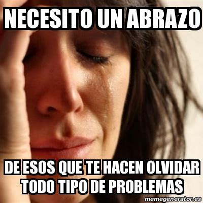 Meme Problems Necesito Un Abrazo De Esos Que Te Hacen Olvidar Todo