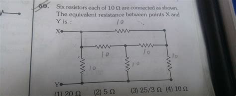 Six Resistors Each Of 10 Ohm Are Connected As Shown The Equivalent