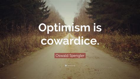 Oswald Spengler Quote: “Optimism is cowardice.”