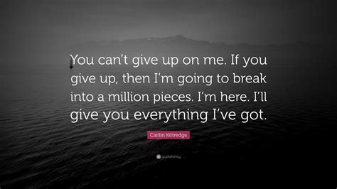 Caitlin Kittredge Quote “you Cant Give Up On Me If You Give Up Then