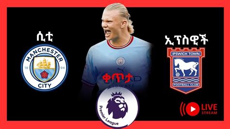 ማንቸስተር ሲቲ ከ ኢፕስዊች ታውን ቀጥታ Manchester city vs Ipswich Town live YouTube