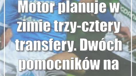 Motor planuje w zimie trzy cztery transfery Dwóch pomocników na