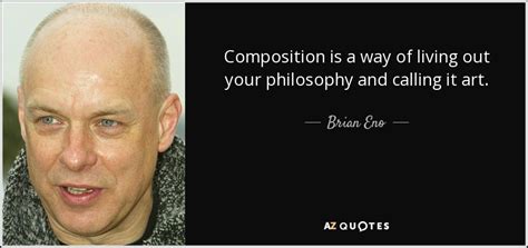 Brian Eno Quote Composition Is A Way Of Living Out Your Philosophy And