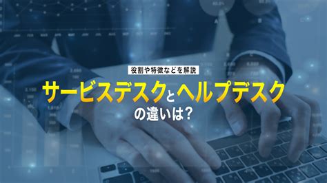 情シスナビ サービスデスクとヘルプデスクの違いは？役割や特徴などを解説 情シスナビ