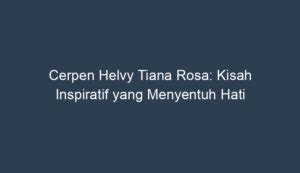 Cerpen Helvy Tiana Rosa Kisah Inspiratif Yang Menyentuh Hati