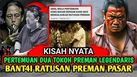 Kisah Nyata Pertemuan Dua Tokoh Preman Legendaris Kang Bahar Dan