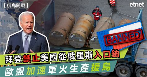 俄烏戰爭 拜登禁止美國從俄羅斯入口鈾，歐盟加速軍火生產援烏 Etnet 經濟通 香港新聞財經資訊和生活平台