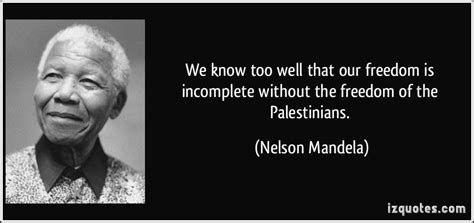 We Know Too Well That Our Freedom Is Incomplete Without The Freedom Of The Palestinians Nelson