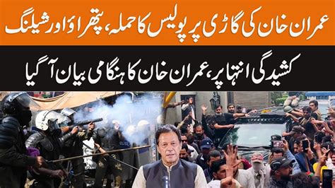 Police Ka Imran Khan Ki Gari Par Hamla Risk Of Major Riots Stone Pelting Shelling Latest