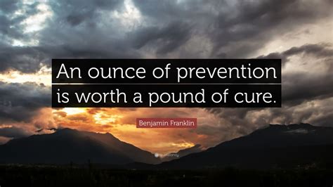 Benjamin Franklin Quote: “An ounce of prevention is worth a pound of ...