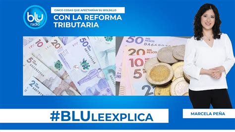 Bluleexplica Cinco Cosas Que Afectar An Su Bolsillo Con La Reforma