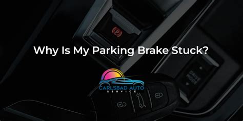 Why Is My Parking Brake Stuck Carlsbad Auto Service