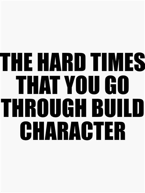 The Hard Times That You Go Through Build Character Sticker For Sale