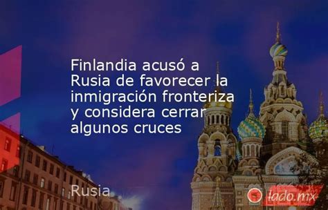 Finlandia Acusó A Rusia De Favorecer La Inmigración Fronteriza Y