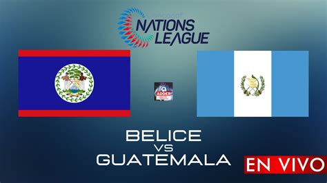 Belice Vs Guatemala En Vivo Horario Y Donde Ver El Belice Vs