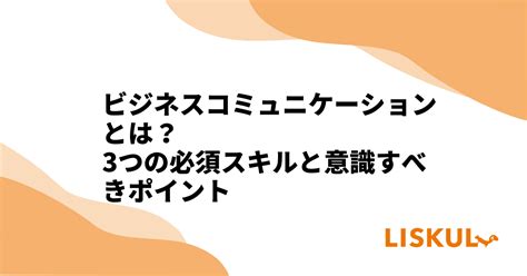 ビジネスコミュニケーションとは？3つの必須スキルと意識すべきポイント Liskul