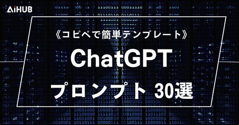 【コピペok】chatgptプロンプト テンプレート30選！コツや書き方も Aihub Media