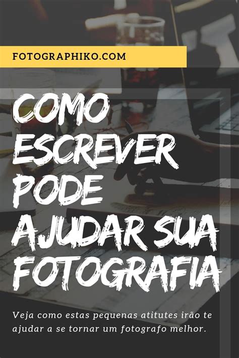 Como Escrever Pode Ajudar Sua Fotografia Fotografia Guia De