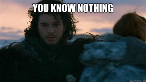 That Moment You Realize You Know Nothing You Know Nothing Jon Snow Quickmeme