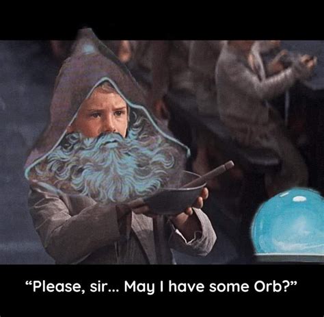 Please Sir May I Have More Orb Pondering My Orb Know Your Meme