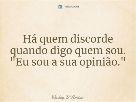 ⁠há Quem Discorde Quando Digo Quem Wesley Damico Pensador