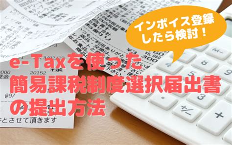 E Taxを使った簡易課税制度選択届出書の提出方法 インボイス登録（適格請求書発行事業者の登録申請）を行ったらこちらも検討 主婦の