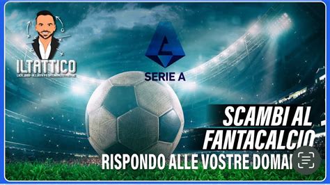 Scambi Al Fantacalcio Rispondo Alle Vostre Domande Fantacalcio