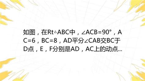 如图，在rt Abc中，∠acb 90°，ac 6，bc 8，ad平分∠cab交bc于d点，e，f分别是ad，ac上的动点，求ce Ef的最小值 百度教育