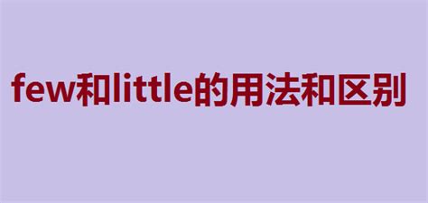 few和little的用法和区别，few和little的比较级