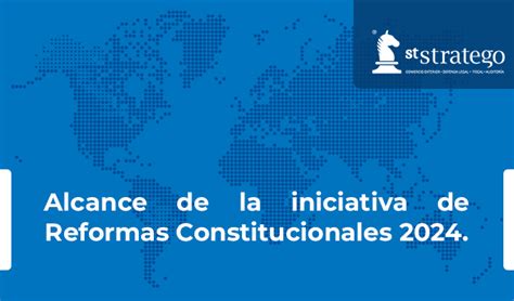 Alcance De La Iniciativa De Reformas Constitucionales 2024 Asesores