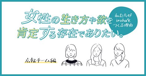 女性の生き方や欲を肯定する存在でありたい。私たちがirohaをつくる理由（広報チーム編） ｜ Iro Iro Iroha 女性のきもちよさに