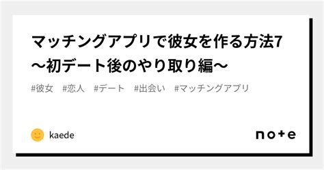 マッチングアプリで彼女を作る方法7 〜初デート後のやり取り編〜｜kaede｜note