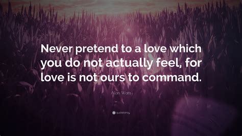 Alan Watts Quote “never Pretend To A Love Which You Do Not Actually