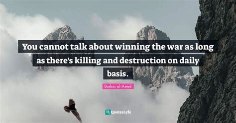 You Cannot Talk About Winning The War As Long As Theres Killing And D Quote By Bashar Al