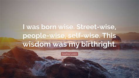 Sophia Loren Quote I Was Born Wise Street Wise People Wise Self