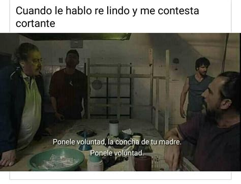 Cuando Le Hablo Re Lindo Y Me Contesta Cortante Ponele Voluntad La