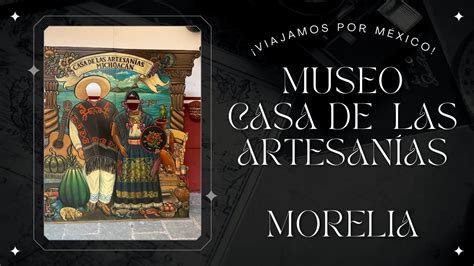 Museo Casa De Las Artesan As Morelia Michoac N Youtube