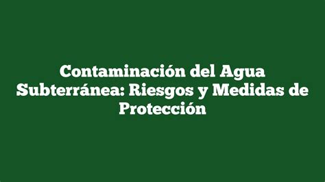 Contaminación Del Agua Subterránea Riesgos Y Medidas De Protección Sostenibilidadambiental