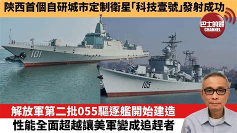 【中國焦點新聞】解放軍第二批055驅逐艦開始建造，性能全面超越讓美軍變成追趕者。陝西首個自研城市定制衛星「科技壹號」發射成功。23年1月10日