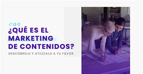 ¿qué Es El Marketing De Contenidos Descúbrelo Y Utilízalo A Tu Favor