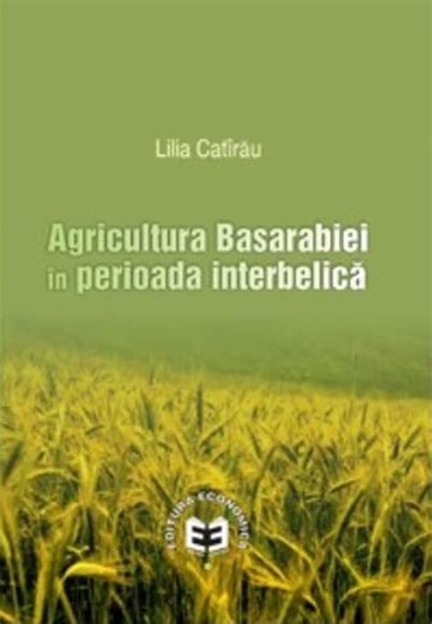 Agricultura Basarabiei In Perioada Interbelica Lilia Catirau