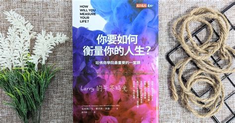 讀書筆記 你要如何衡量你的人生？商管及創新大師對人生的真摯建議。作者：克里斯汀生 Christensen Larry的午茶時光