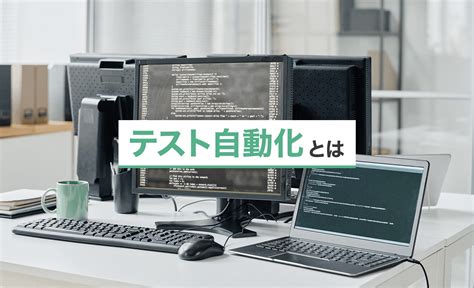 テスト自動化とは？メリットや導入の流れ・向いているテストを解説