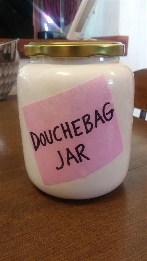 Anybody Else Have Their Very Own Douchebag Jar Rnewgirl