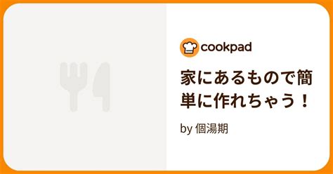 家にあるもので簡単に作れちゃう！ By 個湯期 【クックパッド】 簡単おいしいみんなのレシピが396万品