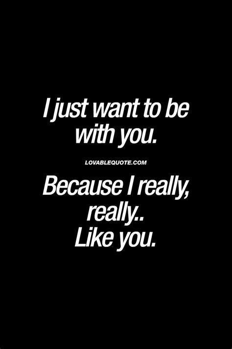 I Just Want To Be With You Because I Really Really Like You When